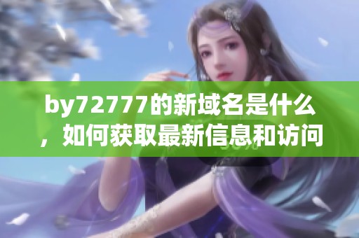 by72777的新域名是什么，如何獲取最新信息和訪問鏈接