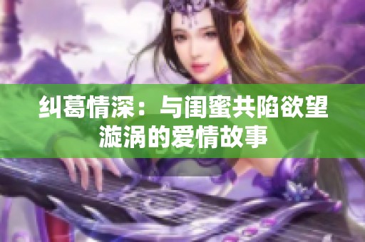 糾葛情深：與閨蜜共陷欲望漩渦的愛情故事