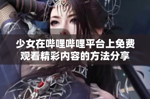 少女在嗶哩嗶哩平臺(tái)上免費(fèi)觀看精彩內(nèi)容的方法分享