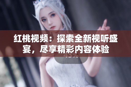紅桃視頻：探索全新視聽盛宴，盡享精彩內容體驗