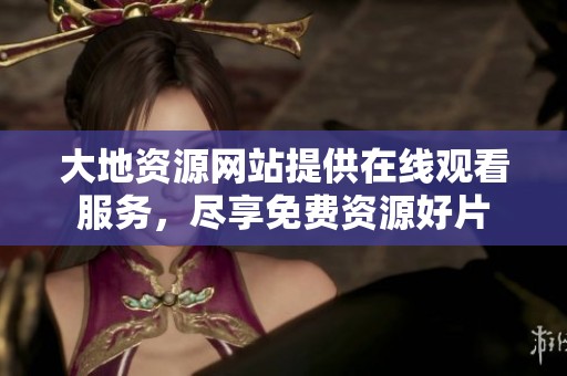 大地資源網(wǎng)站提供在線觀看服務(wù)，盡享免費(fèi)資源好片