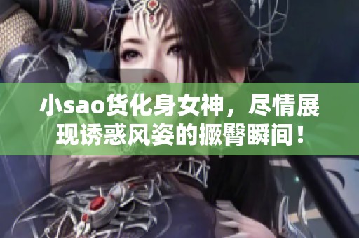小sao貨化身女神，盡情展現(xiàn)誘惑風(fēng)姿的撅臀瞬間！