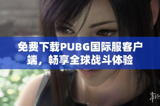 免費(fèi)下載PUBG國(guó)際服客戶端，暢享全球戰(zhàn)斗體驗(yàn)