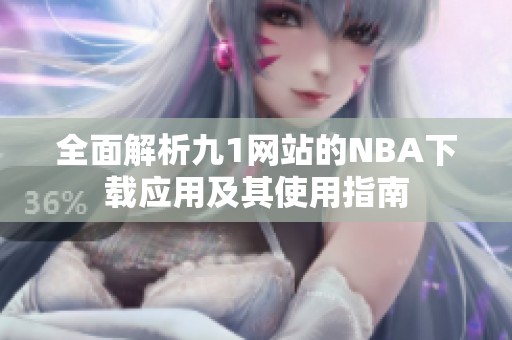 全面解析九1網(wǎng)站的NBA下載應用及其使用指南
