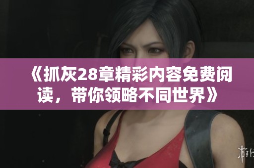 《抓灰28章精彩內(nèi)容免費(fèi)閱讀，帶你領(lǐng)略不同世界》