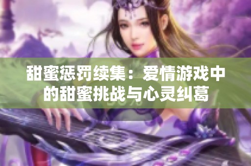 甜蜜懲罰續(xù)集：愛情游戲中的甜蜜挑戰(zhàn)與心靈糾葛