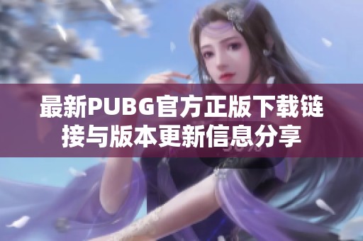 最新PUBG官方正版下載鏈接與版本更新信息分享