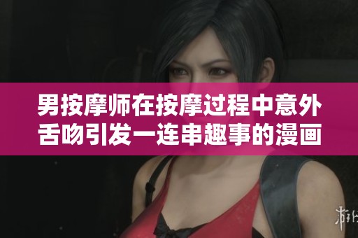 男按摩師在按摩過程中意外舌吻引發(fā)一連串趣事的漫畫故事