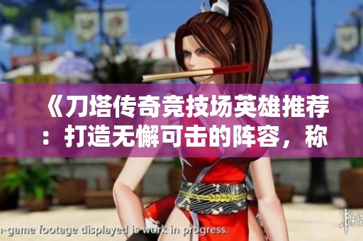 《刀塔傳奇競技場英雄推薦：打造無懈可擊的陣容，稱霸競技場對戰(zhàn)》