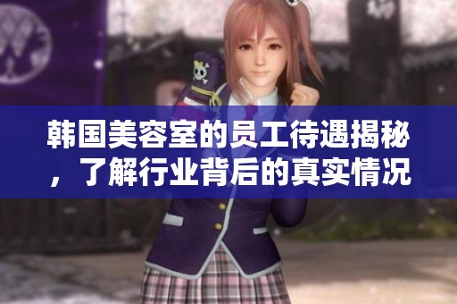 韓國美容室的員工待遇揭秘，了解行業(yè)背后的真實(shí)情況