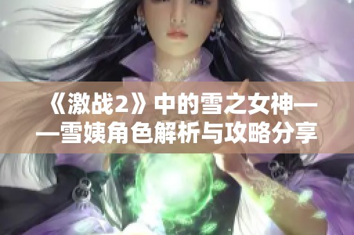 《激戰(zhàn)2》中的雪之女神——雪姨角色解析與攻略分享