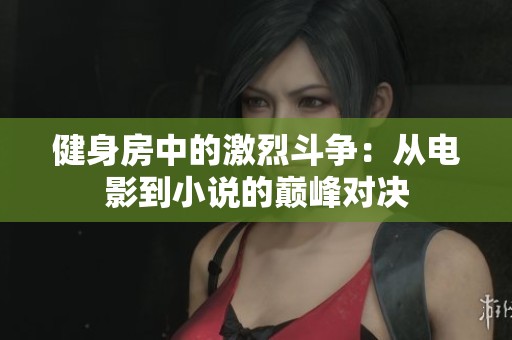 健身房中的激烈斗爭：從電影到小說的巔峰對決