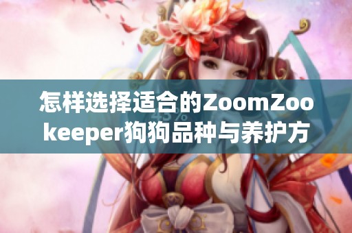 怎樣選擇適合的ZoomZookeeper狗狗品種與養(yǎng)護(hù)方法