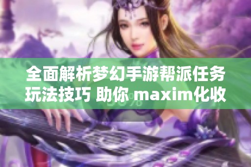 全面解析夢(mèng)幻手游幫派任務(wù)玩法技巧 助你 maxim化收益的最佳策略