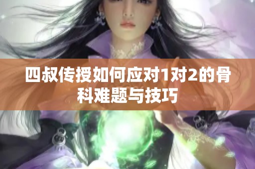 四叔傳授如何應(yīng)對(duì)1對(duì)2的骨科難題與技巧