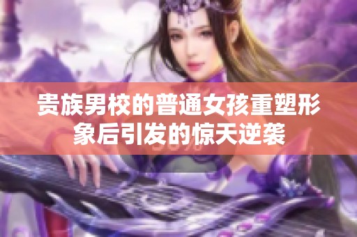 貴族男校的普通女孩重塑形象后引發(fā)的驚天逆襲