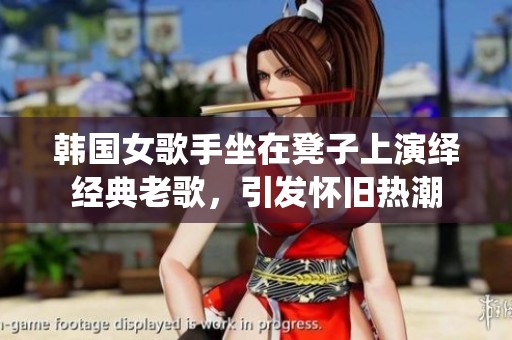 韓國女歌手坐在凳子上演繹經(jīng)典老歌，引發(fā)懷舊熱潮