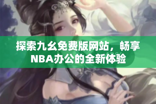 探索九幺免費版網站，暢享NBA辦公的全新體驗