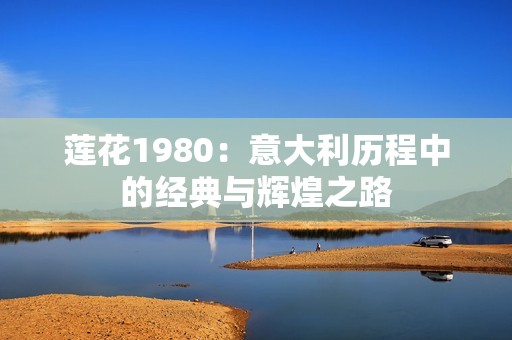 蓮花1980：意大利歷程中的經(jīng)典與輝煌之路