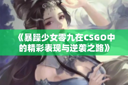 《暴躁少女零九在CSGO中的精彩表現(xiàn)與逆襲之路》 《暴躁少女零九在CSGO中的精彩表現(xiàn)與逆襲之路》