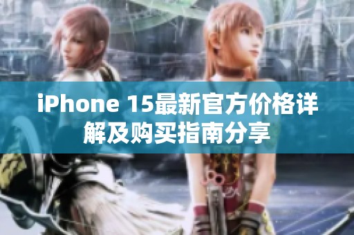 iPhone 15最新官方價(jià)格詳解及購(gòu)買指南分享
