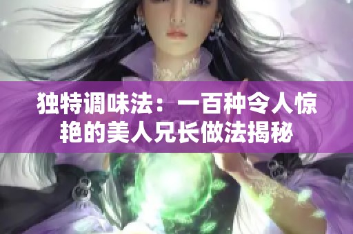 獨特調(diào)味法：一百種令人驚艷的美人兄長做法揭秘