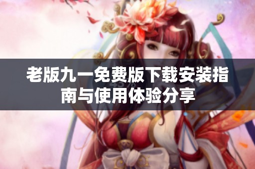 老版九一免費(fèi)版下載安裝指南與使用體驗(yàn)分享