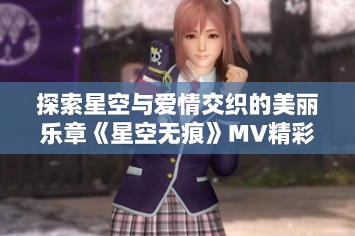 探索星空與愛情交織的美麗樂章《星空無痕》MV精彩呈現(xiàn)