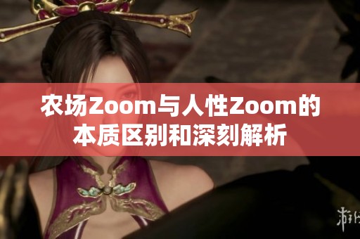 農(nóng)場Zoom與人性Zoom的本質(zhì)區(qū)別和深刻解析
