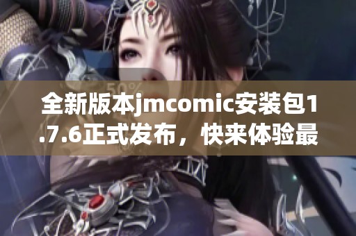 全新版本jmcomic安裝包1.7.6正式發(fā)布，快來體驗最新功能！