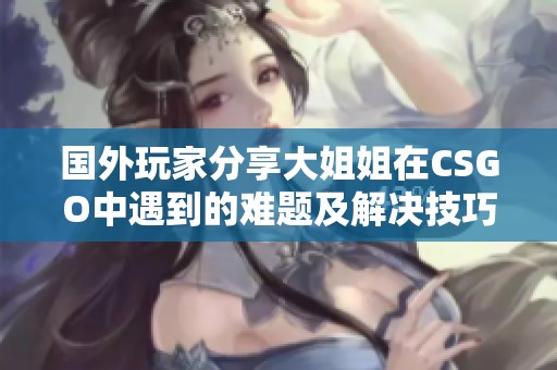 國外玩家分享大姐姐在CSGO中遇到的難題及解決技巧