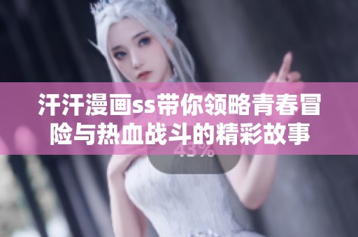 汗汗漫畫ss帶你領略青春冒險與熱血戰(zhàn)斗的精彩故事