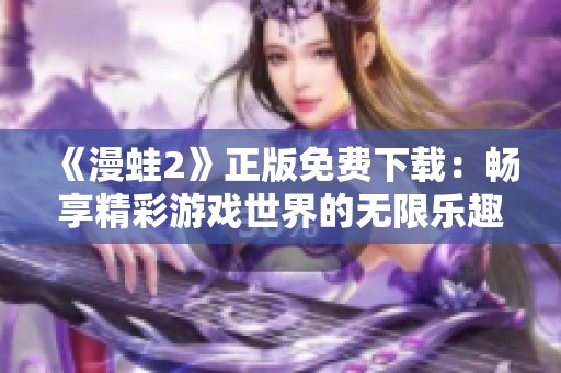《漫蛙2》正版免費下載：暢享精彩游戲世界的無限樂趣！