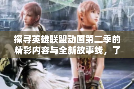 探尋英雄聯(lián)盟動(dòng)畫第二季的精彩內(nèi)容與全新故事線，了解角色與冒險(xiǎn)!