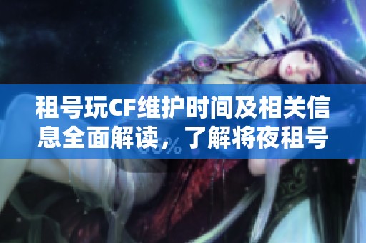 租號(hào)玩CF維護(hù)時(shí)間及相關(guān)信息全面解讀，了解將夜租號(hào)網(wǎng)最新動(dòng)態(tài)與維護(hù)進(jìn)展