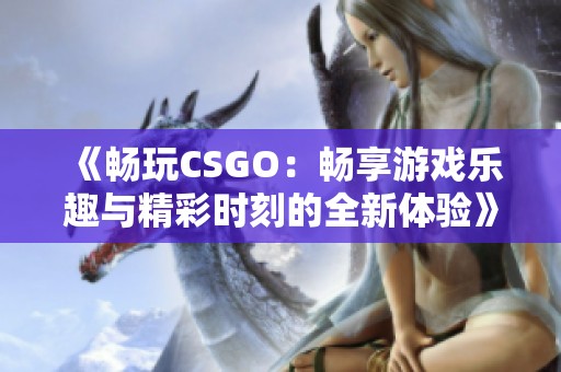 《暢玩CSGO：暢享游戲樂(lè)趣與精彩時(shí)刻的全新體驗(yàn)》
