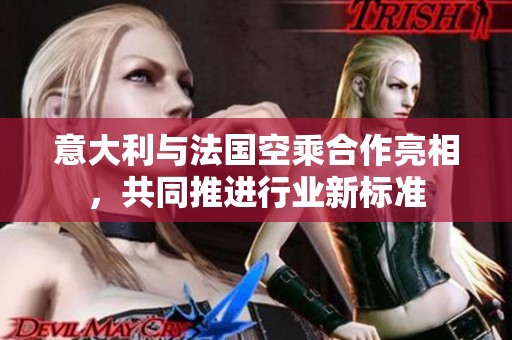 意大利與法國空乘合作亮相，共同推進行業(yè)新標準