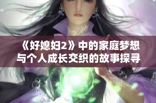 《好媳婦2》中的家庭夢想與個(gè)人成長交織的故事探尋