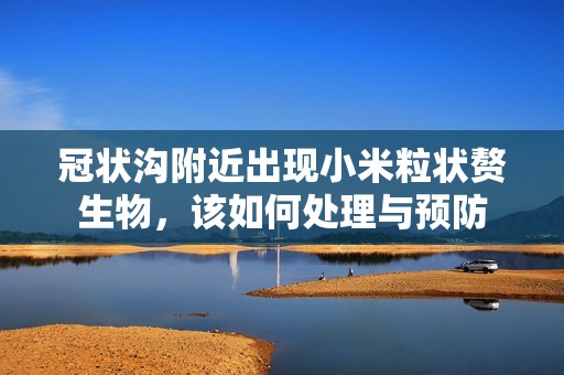 冠狀溝附近出現(xiàn)小米粒狀贅生物，該如何處理與預(yù)防