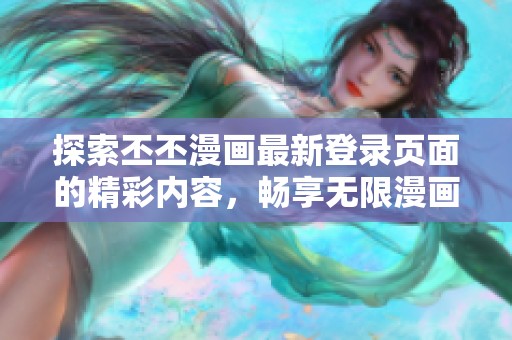 探索丕丕漫畫最新登錄頁(yè)面的精彩內(nèi)容，暢享無(wú)限漫畫樂(lè)趣