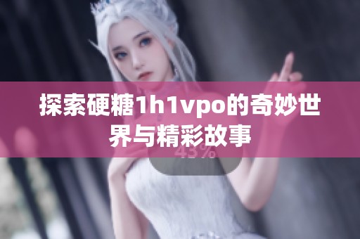 探索硬糖1h1vpo的奇妙世界與精彩故事
