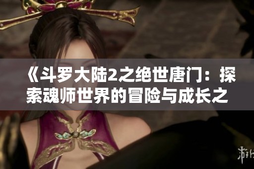 《斗羅大陸2之絕世唐門：探索魂師世界的冒險(xiǎn)與成長(zhǎng)之旅》