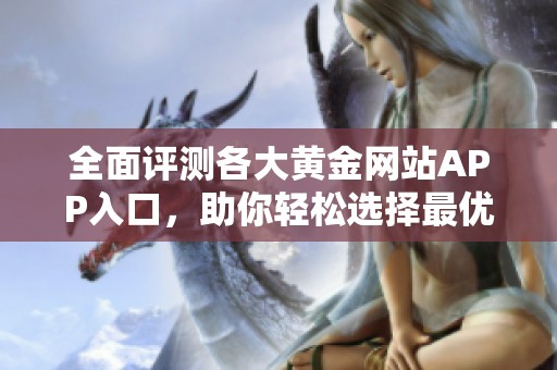 全面評(píng)測(cè)各大黃金網(wǎng)站APP入口，助你輕松選擇最優(yōu)平臺(tái)