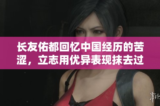 長友佑都回憶中國經(jīng)歷的苦澀，立志用優(yōu)異表現(xiàn)抹去過往的痛苦印記