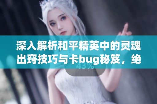 深入解析和平精英中的靈魂出竅技巧與卡bug秘笈，絕對(duì)不可錯(cuò)過的游戲攻略！