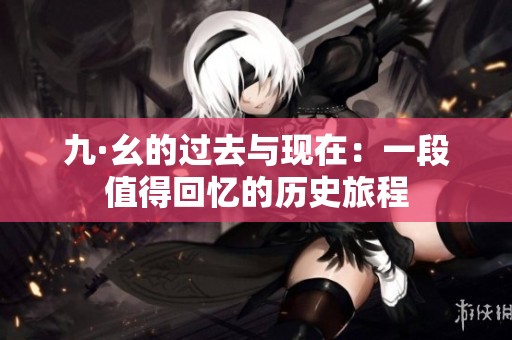 九·幺的過去與現(xiàn)在：一段值得回憶的歷史旅程