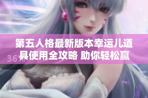 第五人格最新版本幸運(yùn)兒道具使用全攻略 助你輕松贏得勝利新體驗(yàn)