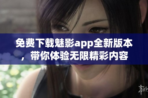 免費(fèi)下載魅影app全新版本，帶你體驗(yàn)無(wú)限精彩內(nèi)容