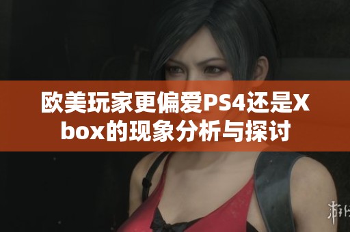 歐美玩家更偏愛(ài)PS4還是Xbox的現(xiàn)象分析與探討
