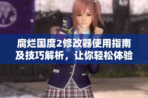 腐爛國度2修改器使用指南及技巧解析，讓你輕松體驗游戲樂趣